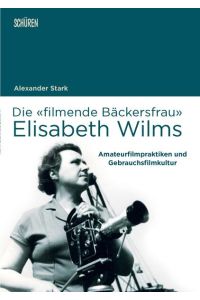 Die filmende Bäckersfrau Elisabeth Wilms  - Amateurfilmpraktiken und Gebrauchsfilmkultur