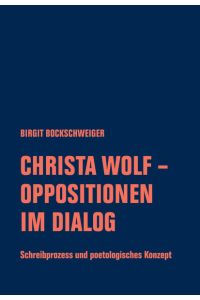 Christa Wolf - Oppositionen im Dialog  - Schreibprozess und poetologisches Konzept