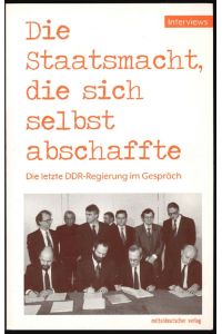 Die Staatsmacht, die sich selbst abschaffte : die letzte DDR-Regierung im Gespräch.
