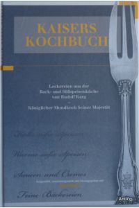 Kaisers Kochbuch. Leckereien aus der Back- und Süsspeisenküche von Rudolf Karg - Königlicher Mundkoch seiner Majestät.