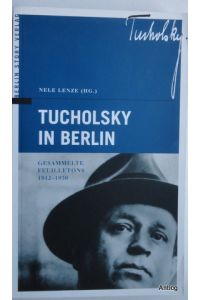 Tucholsky in Berlin. Gesammelte Feuilletons 1912 - 1930.