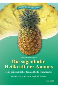 Die sagenhafte Heilkraft der Ananas: Ein ganzheitliches Gesundheits-Handbuch. Gesund und fit mit der Königin der Früchte