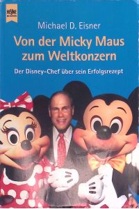 Von der Micky Maus zum Weltkonzern : der Disney-Chef über sein Erfolgsrezept.   - Heyne-Bücher / 19 / Heyne-Sachbuch ; 726