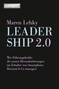 Leadership 2. 0: Wie Führungskräfte die neuen Herausforderungen im Zeitalter von Smartphone, Burn-out & Co. managen