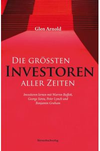 Die größten Investoren aller Zeiten: Investieren lernen mit Warren Buffett, George Soros, Peter Lynch und Benjamin Graham