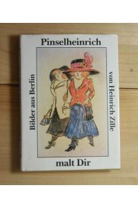 Pinselheinrich malt Dir  - Bilder aus Berlin von Heinrich Zille Auswahl und Text: Matthias Flügge