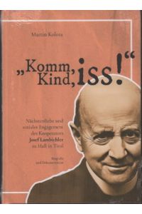 Komm, Kind, iss! Nächstenliebe und soziales Engagement des Kooperators Josef Lambichler zu Hall in Tirol. Biografie und Dokumentation.