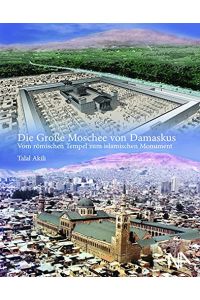 Die Große Moschee von Damaskus : vom römischen Tempel zum islamischen Monument.