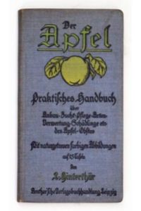 Der Apfel. . Praktisches Handbuch über Anbau, Zucht, Pflege, Arten, Verwertung, Schädlinge etc. des Apfelobstes. .