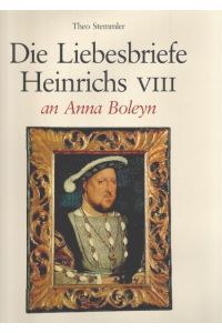 Die Liebesbriefe Heinrichs VIII. an Anna Boleyn.