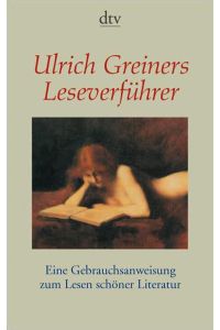 [Leseverführer] ; Ulrich Greiners Leseverführer : eine Gebrauchsanweisung zum Lesen schöner Literatur  - Eine Gebrauchsanweisung zum Lesen schöner Literatur