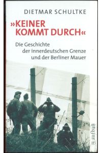 Keiner kommt durch Die Geschichte der innerdeutschen Grenze und der Berliner Mauer 1945-1990