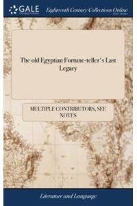 The old Egyptian Fortune-teller`s Last Legacy: Containing, I. The Wheel of Fortune by Pricking With a pin. . . . VII. Omens of Good and bad Luck