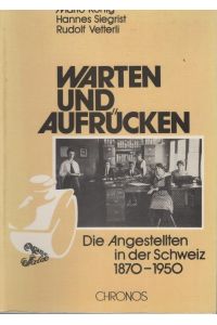 Warten und aufrücken : d. Angestellten in d. Schweiz, 1870 - 1950.   - Mario König ; Hannes Siegrist ; Rudolf Vetterli