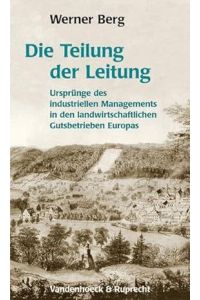Werner Berg : Die Teilung der Leitung. - Ursprünge industriellen Managements in den landwirtschaftlichen Gutsbetrieben Europas.