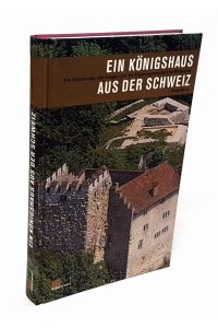 Ein Königshaus aus der Schweiz. Die Habsburger, der Aargau und die Eidgenossenschaft im Mittelalter.