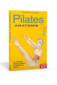 Pilates Anatomie  - Pilates Übungen verstehen und richtig trainieren. Mit anatomischen Illustrationen von 45 Grundübungen und fertigen Plänen für das Pilates Workout. Powerhouse aktivieren und los!
