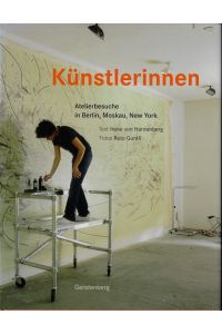 Künstlerinnen : Atelierbesuche in Berlin, Moskau, New York.   - Text Irene von Hardenberg. Fotos Reto Guntli