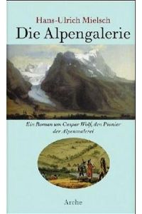 Die Alpengalerie  - Ein Roman um Caspar Wolf, den Pionier der Alpenmalerei