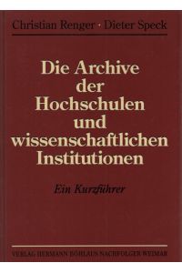 Die Archive der Hochschulen und wissenschaftlichen Institutionen : ein Kurzführer.   - Christian Renger ; Dieter Speck