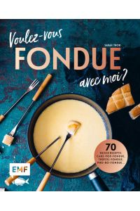 Voulez-vous FONDUE avec moi?: Über 70 heiße Rezepte: Trüffel-Fondue, Pho-Bo-Fondue, Cake-Pop-Fondue, Schweizer Käsefondue, Schokoladen-Fondue, Fondue Chinoise, Veggie-Fondue, Pizza-Fondue . . .