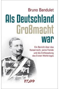 Als Deutschland Großmacht war : ein Bericht über das Kaiserreich, seine Feinde und die Entfesselung des ersten Weltkrieges  - Bruno Bandulet