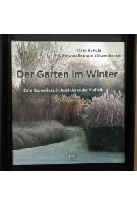 Der Garten im Winter. Eine Spurenlese in faszinierender Vielfalt.   - Claus Schulz. Fotos von Jürgen Becker.