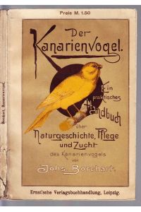 Der Kanarienvogel. Ein praktisches Handbuch über Naturgeschichte Pflege u. Zucht des Kanarienvogels.