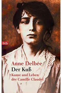 Der Kuss : Kunst und Leben der Camille Claudel.   - Anne Delbeé. Aus dem Franz. von Helmut Kossodo / Goldmann ; 73054 : btb