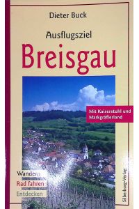 Ausflugsziel Breisgau : mit Kaiserstuhl und Markgräflerland ; Wandern, Rad fahren, Entdecken.