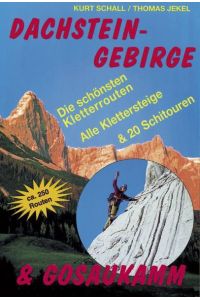 Dachsteingebirge & Gosaukamm. Die 250 schönsten Kletterrouten, Klettersteige und Schirouten.   - Die schönsten Kletterrouten, Klettersteige, 20 Schitouren