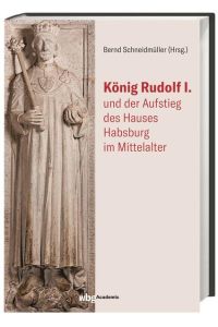 König Rudolf I. und der Aufstieg des Hauses Habsburg im Mittelalter  - herausgegeben von Bernd Schneidmüller