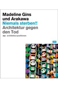 Niemals Sterben!! Madeline Gins und Arakawa: Architektur gegen den Tod (a:p Architektur: Positionen)  - Architektur gegen den Tod