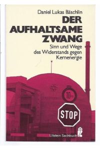 Der aufhaltsame Zwang : Sinn u. Wege d. Widerstands gegen Kernenergie.   - Ullstein-Buch ; Nr. 34203 : Ullstein-Sachbuch