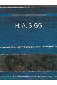 H. A. Sigg : Monographie.   - Mit Texten von Fritz Billeter ; Guido Magnaguagno ; Karl Ruhrberg.
