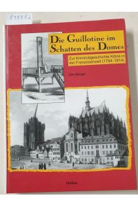 Die Guillotine im Schatten des Domes : Zur Kriminalgeschichte Kölns in der Franzosenzeit (1794-1814) :