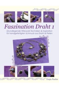 Faszination Draht 1: -Grundlegende Wirework- Techniken & Inspiration für handgefertigten Schmuck aus Draht & Perlen