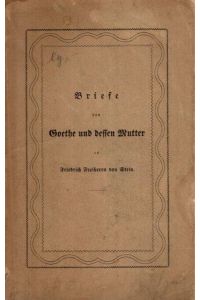 Briefe von Goethe und dessen Mutter an Friedrich Freiherrn von Stein.