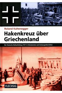 Hakenkreuz über Griechenland : Der deutsche Balkanfeldzug 1941 in Dokumenten und Zeitzeugenberichten.
