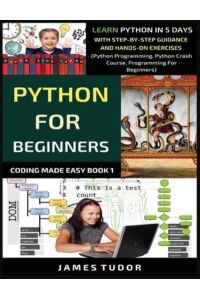Python For Beginners: Learn Python In 5 Days With Step-by-Step Guidance And Hands-On Exercises (Python Programming, Python Crash Course, Programming For Beginners) (Coding Made Easy Book, Band 1)