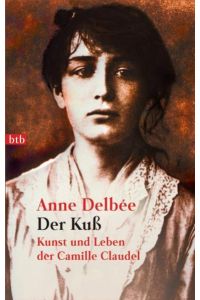 Der Kuss : Kunst und Leben der Camille Claudel  - Anne Delbeé. Aus dem Franz. von Helmut Kossodo