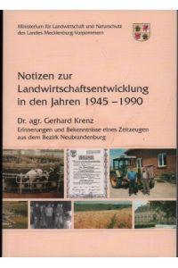 Notizen zur Landwirtschaftsentwicklung in den Jahren 1945 - 1990. Erinnerungen und Bekenntnisse eines Zeitzeugen aus dem Bezirk Neubrandenburg.