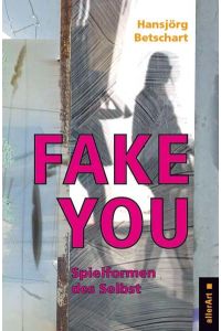 Fake You – Spielformen des Selbst (allerArt: Ein Imprint im Versus Verlag)  - Spielformen des Selbst