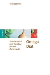 Die Omega-Diät: Das Kochbuch zum Ausstieg aus der Zuckersucht  - Das Kochbuch zum Ausstieg aus der Zuckersucht