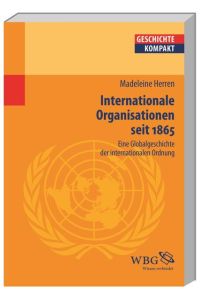 Internationale Organisationen seit 1865. Eine Globalgeschichte der internationalen Ordnung.   - Eine Globalgeschichte der internationalen Ordnung