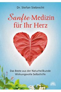 Sanfte Medizin für Ihr Herz: Das Beste aus der Naturheilkunde - Wirkungsvolle Selbsthilfe