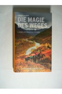 Die Magie des Weges : Kanada & Alaska ; 4 Jahre unterwegs mit Pferden.   - Sonja Endlweber & Günter Wamser