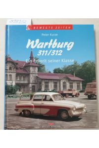 Wartburg 311/312 : ein Favorit seiner Klasse  - (= Bewegte Zeiten)