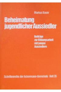 Beheimatung jugendlicher Aussiedler : Beiträge zur Bildungsarbeit mit jungen Aussiedlern.   - Schriftenreihe der Ackermann-Gemeinde ; H. 35