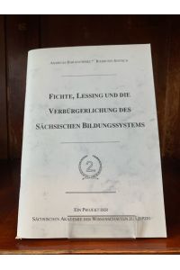 Fichte, Lessing und die verbürgerlichung des Sächsischen Bildungssystems.   - Ein Projekt der Sächsischen Akademie der Wissenschafte zu Leipzig.